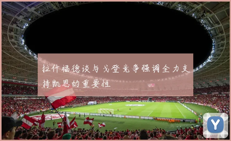 拉什福德谈与戈登竞争强调全力支持凯恩的重要性