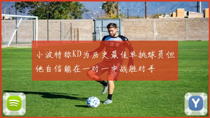 小波特称KD为历史最佳单挑球员但他自信能在一对一中战胜对手