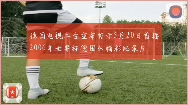 德国电视二台宣布将于5月20日首播2006年世界杯德国队精彩纪录片