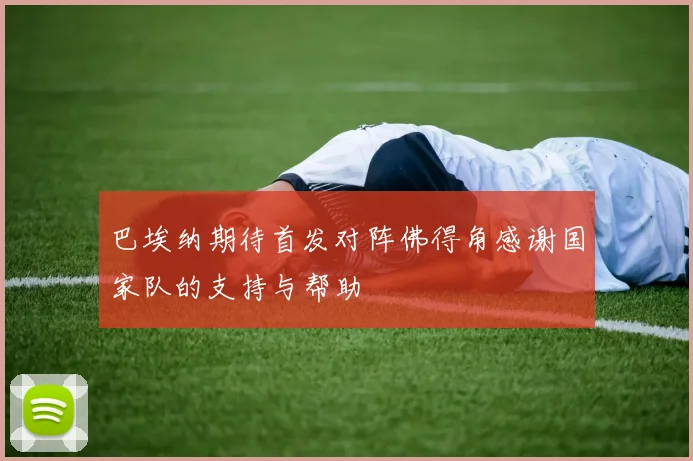 巴埃纳期待首发对阵佛得角感谢国家队的支持与帮助