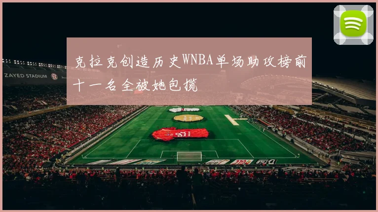 克拉克创造历史WNBA单场助攻榜前十一名全被她包揽