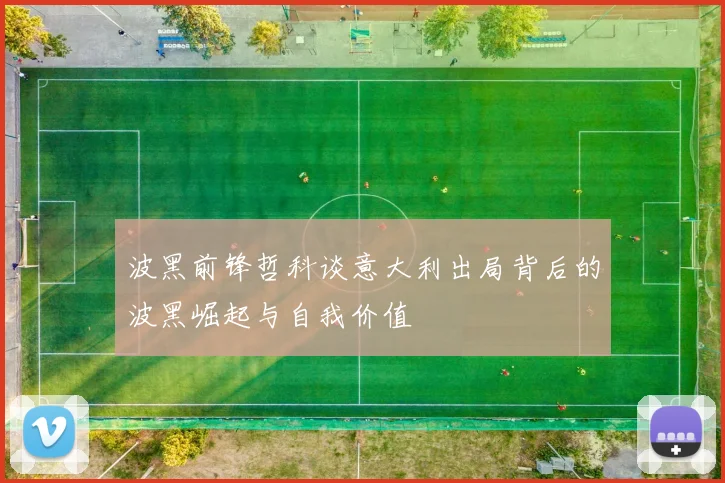 波黑前锋哲科谈意大利出局背后的波黑崛起与自我价值
