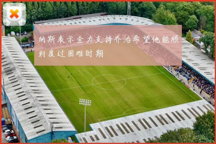 纳斯表示全力支持乔治希望他能顺利度过困难时期