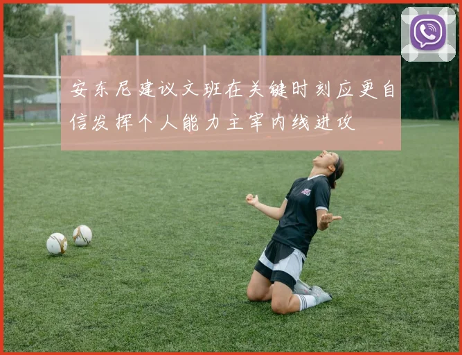 安东尼建议文班在关键时刻应更自信发挥个人能力主宰内线进攻