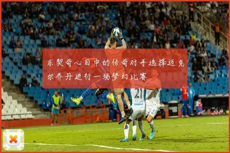 东契奇心目中的传奇对手选择迈克尔乔丹进行一场梦幻比赛