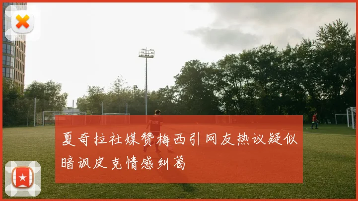 夏奇拉社媒赞梅西引网友热议疑似暗讽皮克情感纠葛