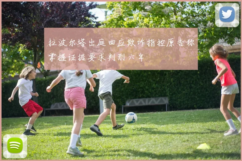 拉波尔塔出庭回应欺诈指控原告称掌握证据要求判刑六年