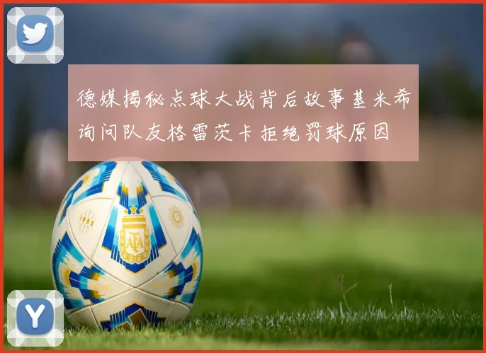 德媒揭秘点球大战背后故事基米希询问队友格雷茨卡拒绝罚球原因